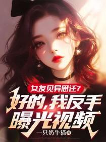 女友见异思迁？好的，我反手曝光视频