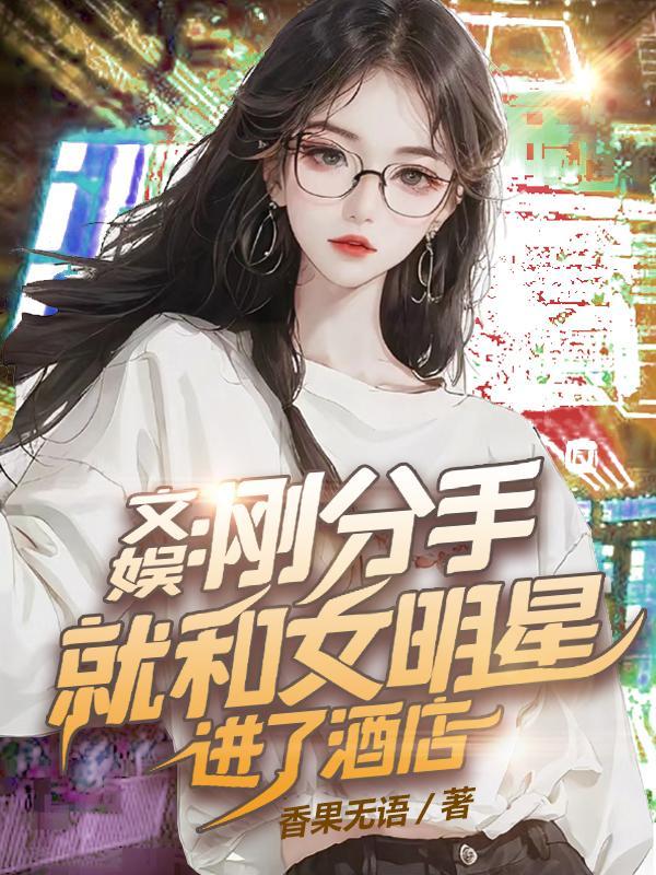 文娱：刚分手就和女明星进了酒店